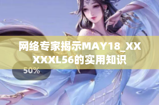 网络专家揭示MAY18_XXXXXL56的实用知识