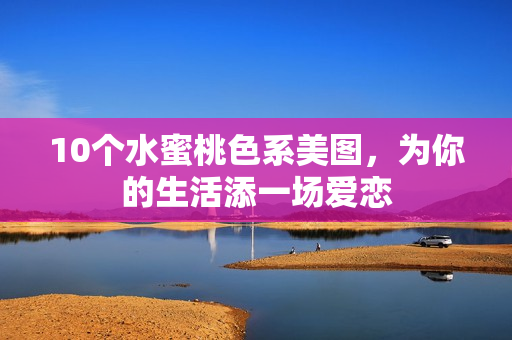 10个水蜜桃色系美图，为你的生活添一场爱恋