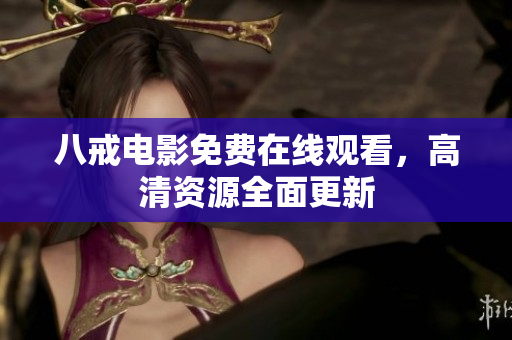 八戒电影免费在线观看，高清资源全面更新