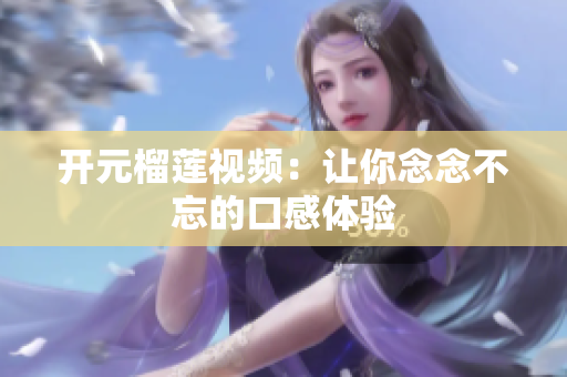 开元榴莲视频：让你念念不忘的口感体验