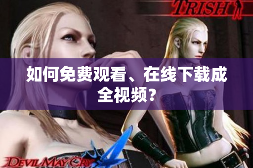 如何免费观看、在线下载成全视频？