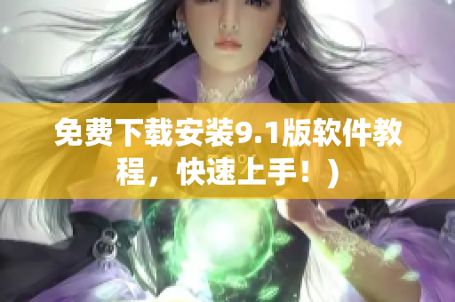 免费下载安装9.1版软件教程，快速上手！)