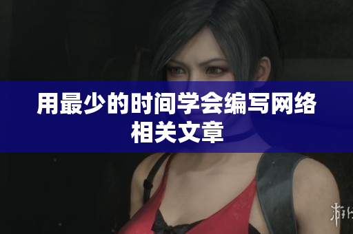 用最少的时间学会编写网络相关文章