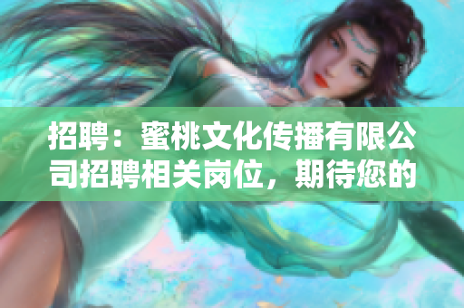 招聘：蜜桃文化传播有限公司招聘相关岗位，期待您的加入！