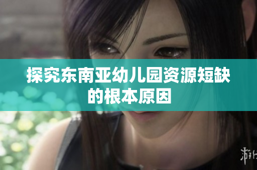 探究东南亚幼儿园资源短缺的根本原因