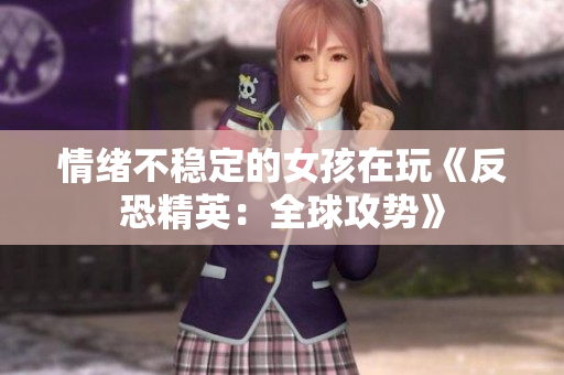 情绪不稳定的女孩在玩《反恐精英：全球攻势》