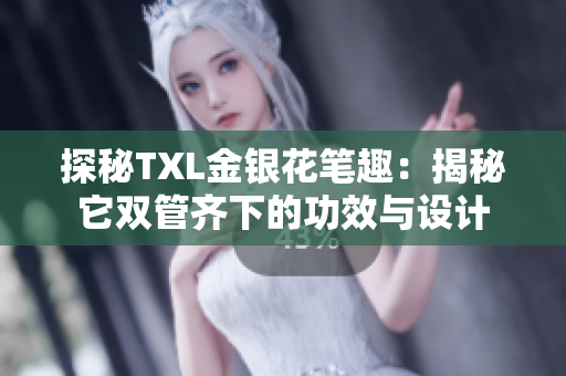 探秘TXL金银花笔趣：揭秘它双管齐下的功效与设计