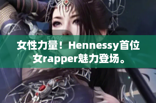 女性力量！Hennessy首位女rapper魅力登场。