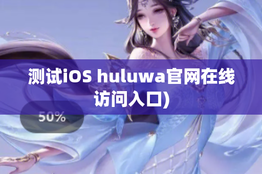 测试iOS huluwa官网在线访问入口)