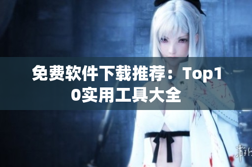免费软件下载推荐：Top10实用工具大全