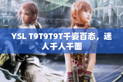 YSL T9T9T9T千姿百态，迷人千人千面
