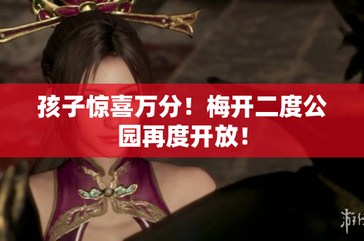孩子惊喜万分！梅开二度公园再度开放！