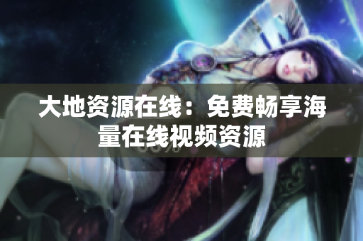 大地资源在线：免费畅享海量在线视频资源