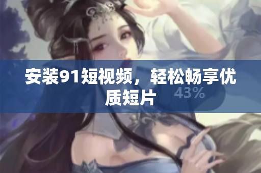 安装9.1短视频，轻松畅享优质短片