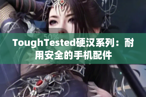 ToughTested硬汉系列：耐用安全的手机配件