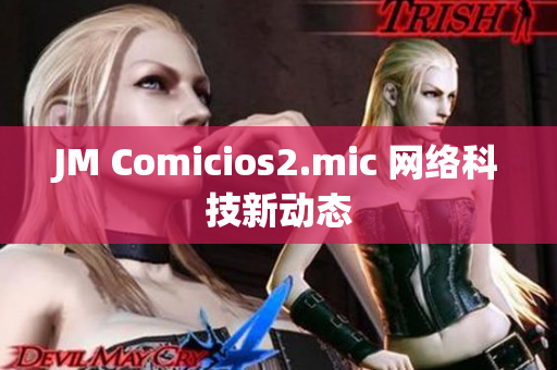 JM Comicios2.mic 网络科技新动态