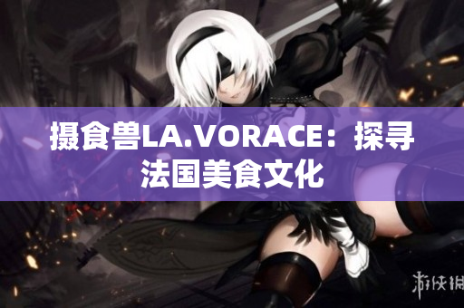 摄食兽LA.VORACE：探寻法国美食文化