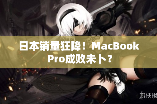 日本销量狂降！MacBook Pro成败未卜？