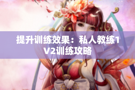 提升训练效果：私人教练1V2训练攻略
