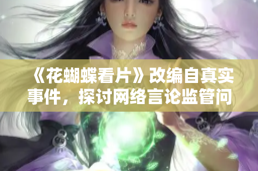 《花蝴蝶看片》改编自真实事件，探讨网络言论监管问题