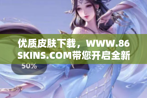 优质皮肤下载，WWW.86SKINS.COM带您开启全新游戏体验