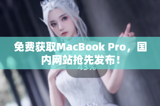 免费获取MacBook Pro，国内网站抢先发布！
