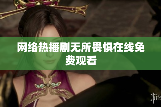 网络热播剧无所畏惧在线免费观看