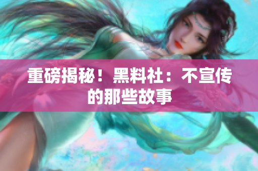 重磅揭秘！黑料社：不宣传的那些故事