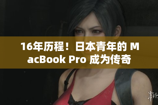 16年历程！日本青年的 MacBook Pro 成为传奇
