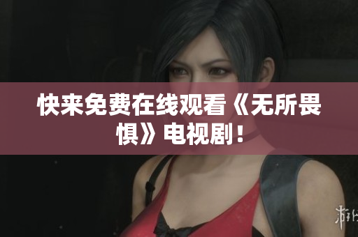 快来免费在线观看《无所畏惧》电视剧！
