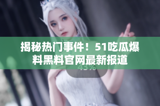 揭秘热门事件！51吃瓜爆料黑料官网最新报道