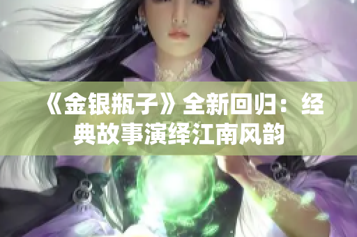 《金银瓶子》全新回归：经典故事演绎江南风韵