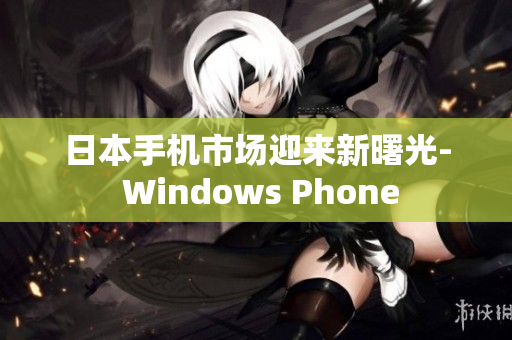 日本手机市场迎来新曙光- Windows Phone