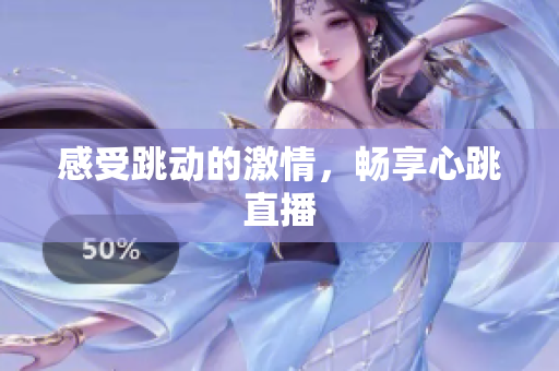 感受跳动的激情，畅享心跳直播