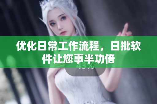 优化日常工作流程，日批软件让您事半功倍