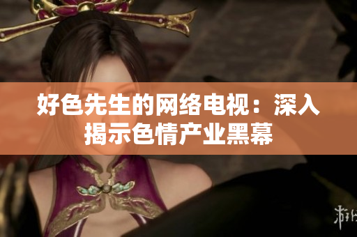 好色先生的网络电视：深入揭示色情产业黑幕