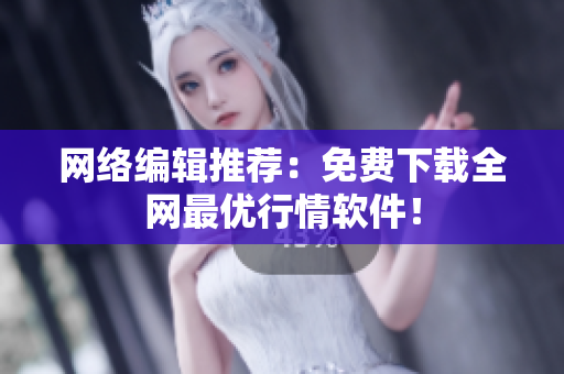 网络编辑推荐：免费下载全网最优行情软件！