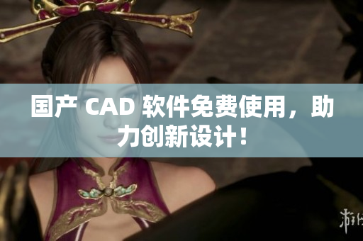 国产 CAD 软件免费使用，助力创新设计！