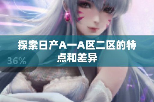探索日产A一A区二区的特点和差异