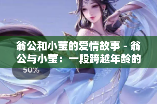 翁公和小莹的爱情故事 - 翁公与小莹：一段跨越年龄的爱情