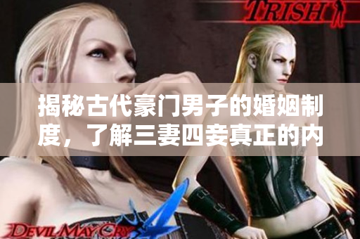揭秘古代豪门男子的婚姻制度，了解三妻四妾真正的内涵