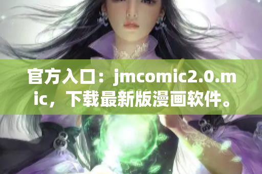 官方入口：jmcomic2.0.mic，下载最新版漫画软件。