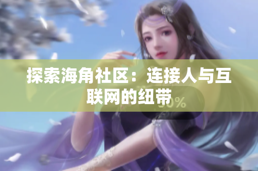 探索海角社区：连接人与互联网的纽带