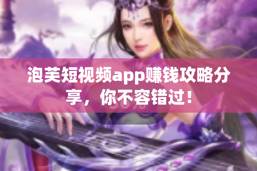 泡芙短视频app赚钱攻略分享，你不容错过！