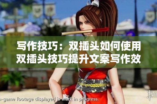 写作技巧：双插头如何使用双插头技巧提升文案写作效果