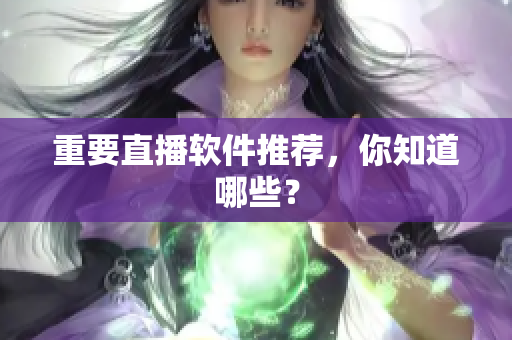 重要直播软件推荐，你知道哪些？