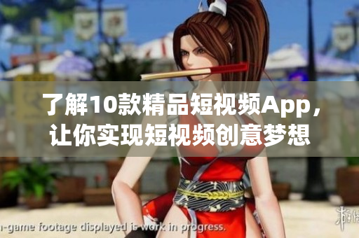 了解10款精品短视频App，让你实现短视频创意梦想