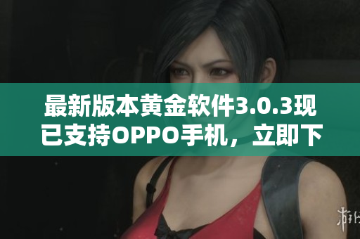 最新版本黄金软件3.0.3现已支持OPPO手机，立即下载体验