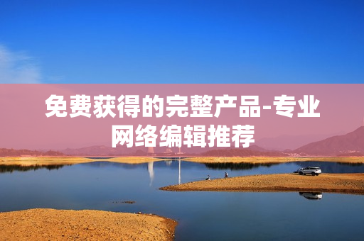 免费获得的完整产品-专业网络编辑推荐
