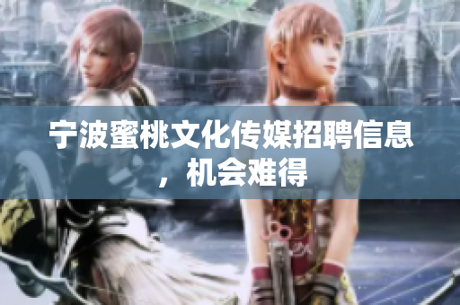 宁波蜜桃文化传媒招聘信息，机会难得